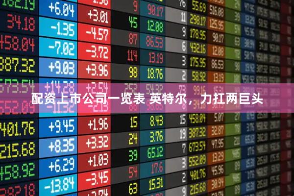 配资上市公司一览表 英特尔，力扛两巨头