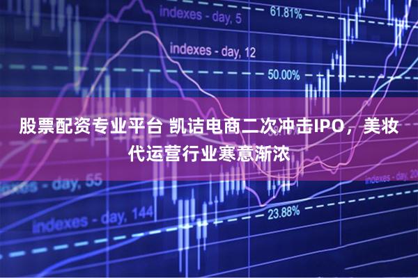 股票配资专业平台 凯诘电商二次冲击IPO，美妆代运营行业寒意渐浓