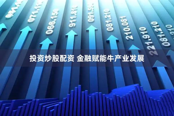 投资炒股配资 金融赋能牛产业发展