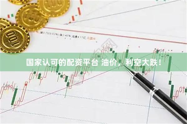 国家认可的配资平台 油价，利空大跌！