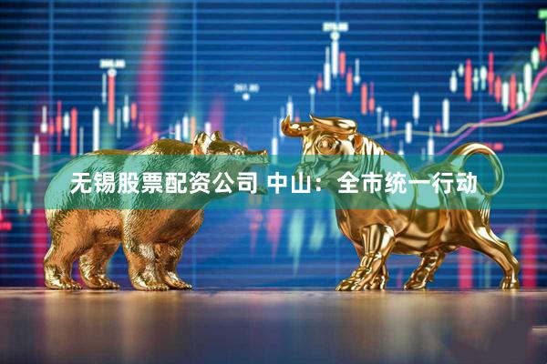 无锡股票配资公司 中山：全市统一行动