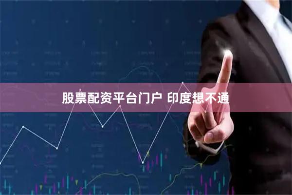 股票配资平台门户 印度想不通