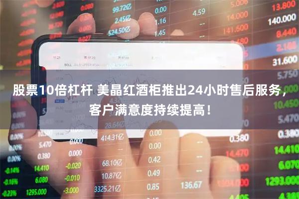 股票10倍杠杆 美晶红酒柜推出24小时售后服务，客户满意度持续提高！