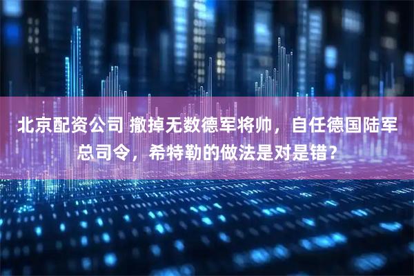 北京配资公司 撤掉无数德军将帅，自任德国陆军总司令，希特勒的做法是对是错？